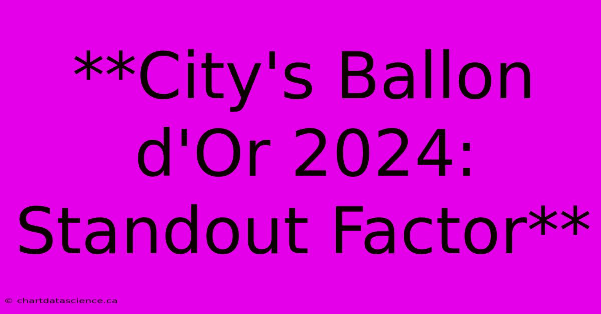 **City's Ballon D'Or 2024: Standout Factor**