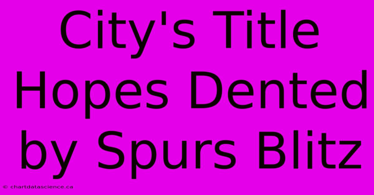 City's Title Hopes Dented By Spurs Blitz