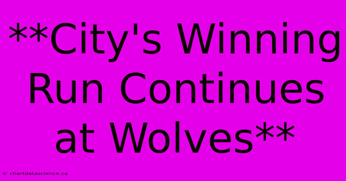 **City's Winning Run Continues At Wolves**