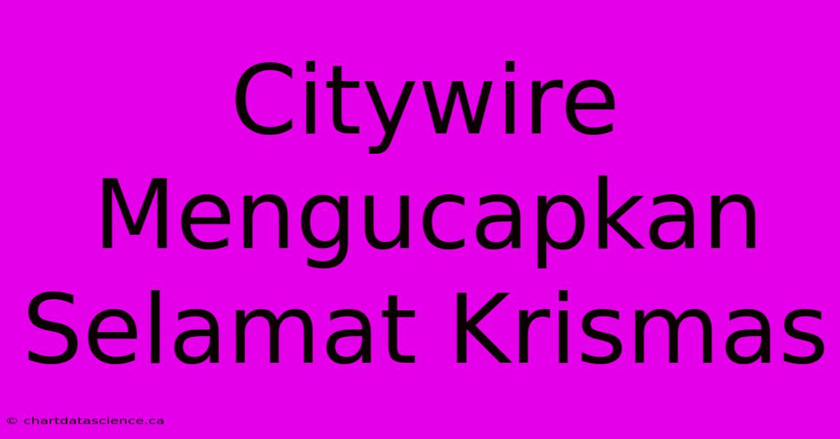 Citywire Mengucapkan Selamat Krismas