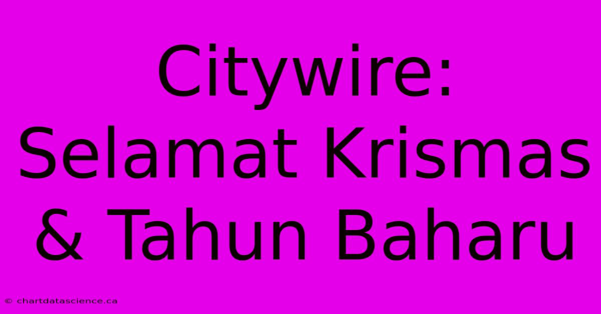 Citywire: Selamat Krismas & Tahun Baharu