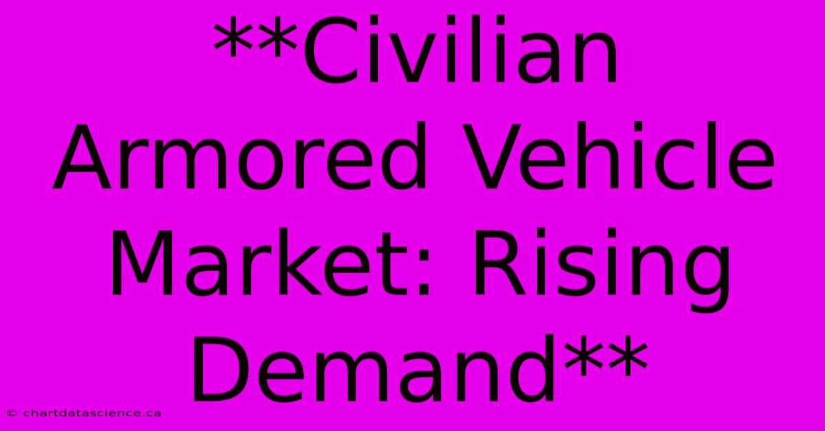 **Civilian Armored Vehicle Market: Rising Demand**