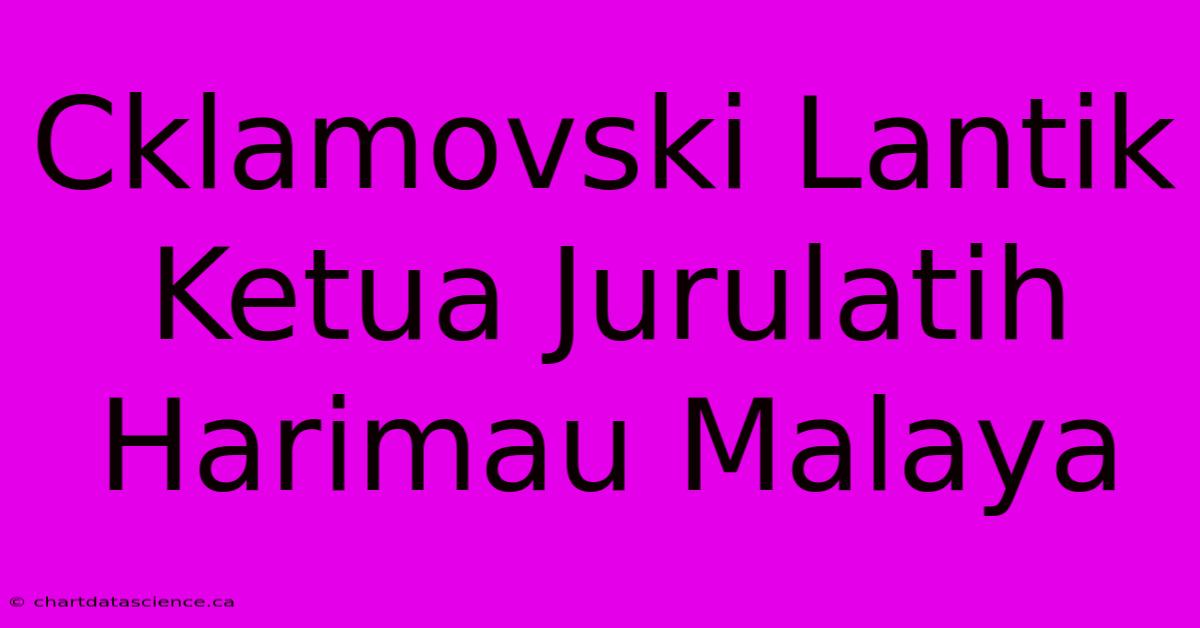 Cklamovski Lantik Ketua Jurulatih Harimau Malaya