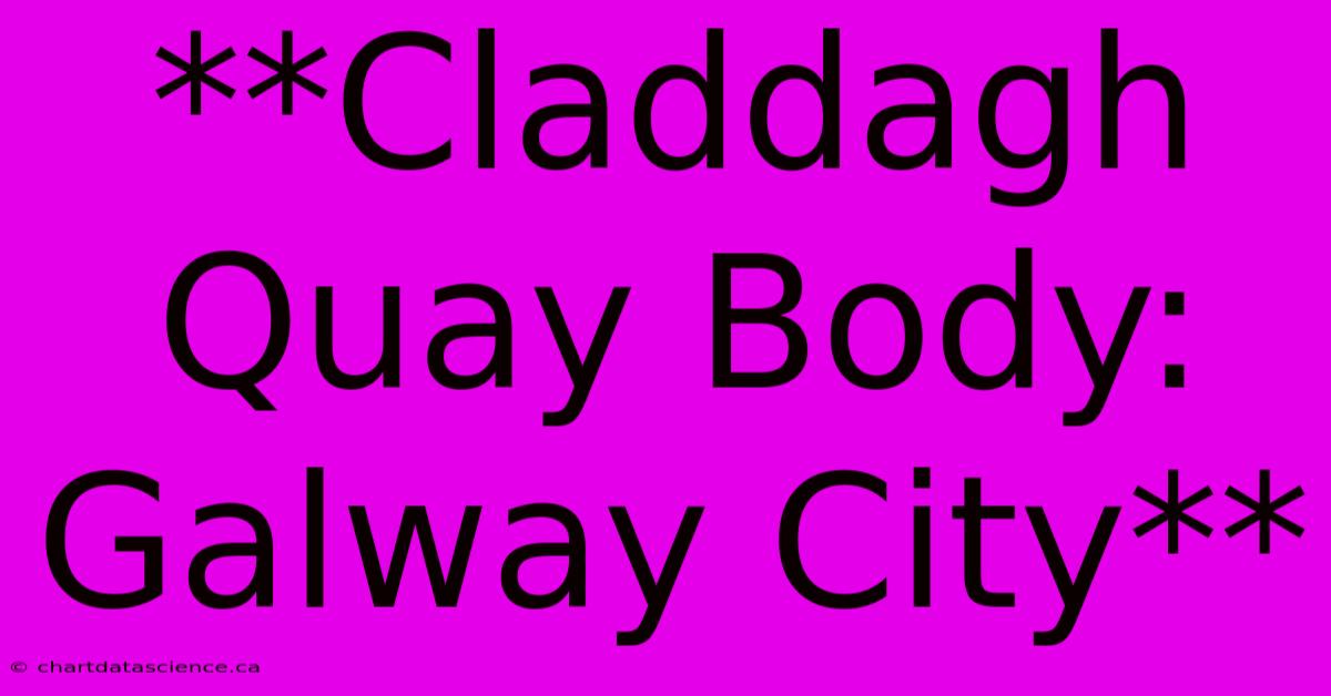 **Claddagh Quay Body: Galway City**