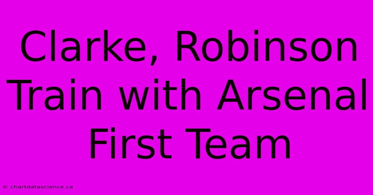 Clarke, Robinson Train With Arsenal First Team