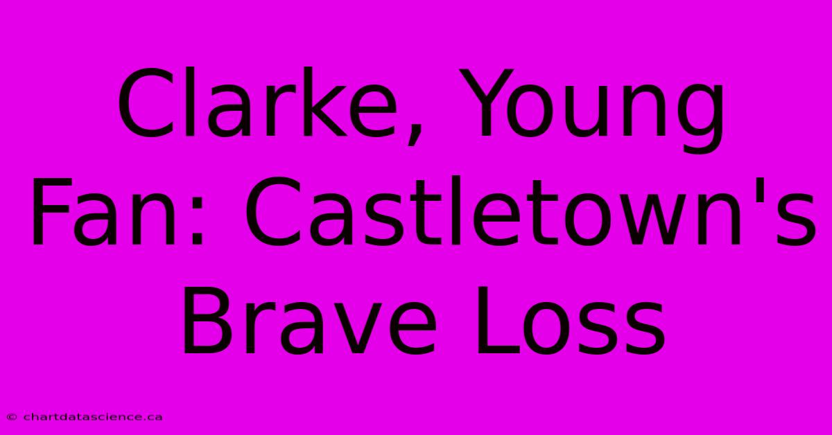 Clarke, Young Fan: Castletown's Brave Loss