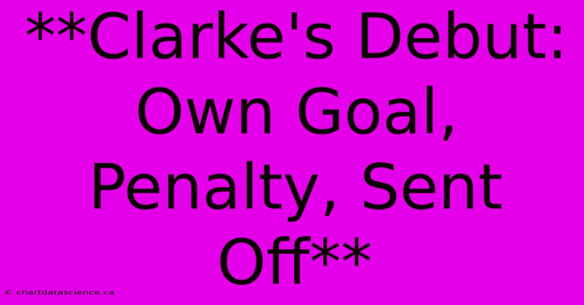 **Clarke's Debut: Own Goal, Penalty, Sent Off**