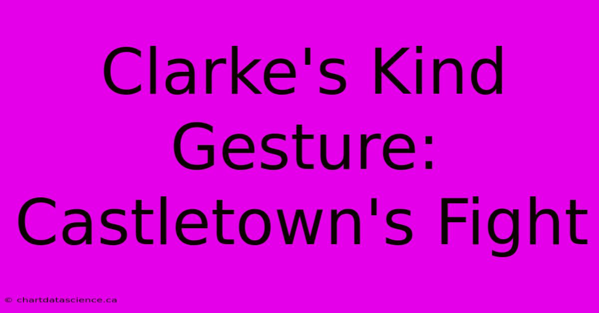 Clarke's Kind Gesture: Castletown's Fight