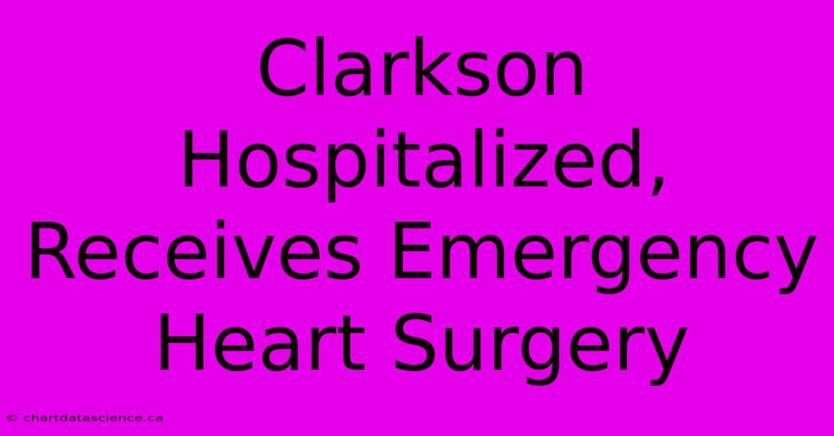 Clarkson Hospitalized, Receives Emergency Heart Surgery