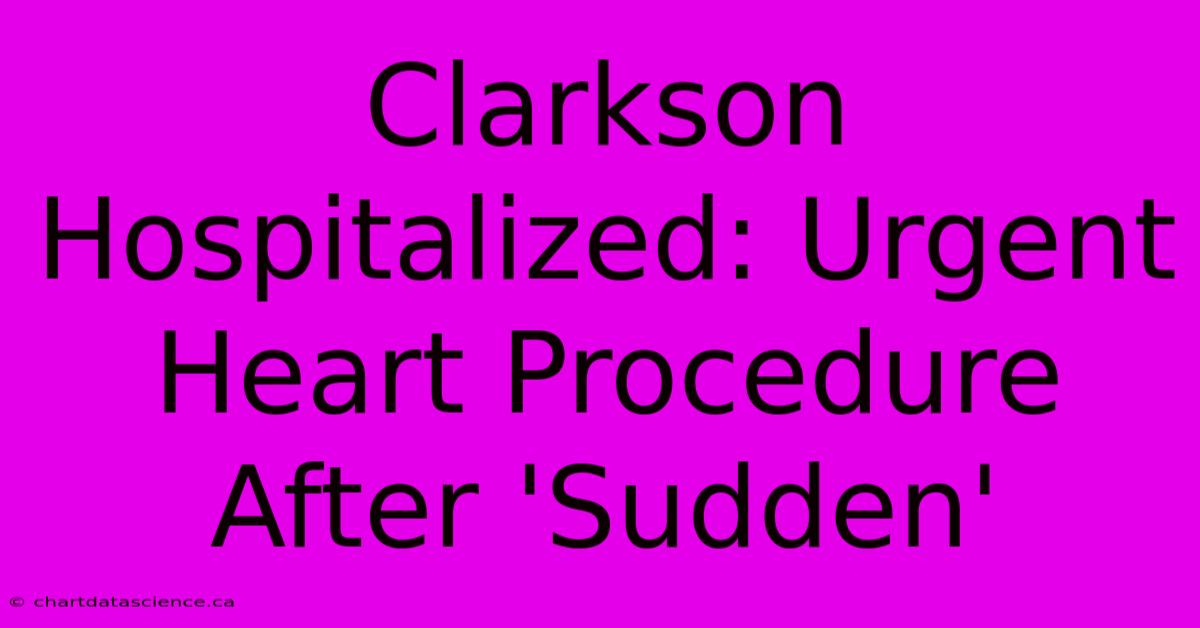 Clarkson Hospitalized: Urgent Heart Procedure After 'Sudden'