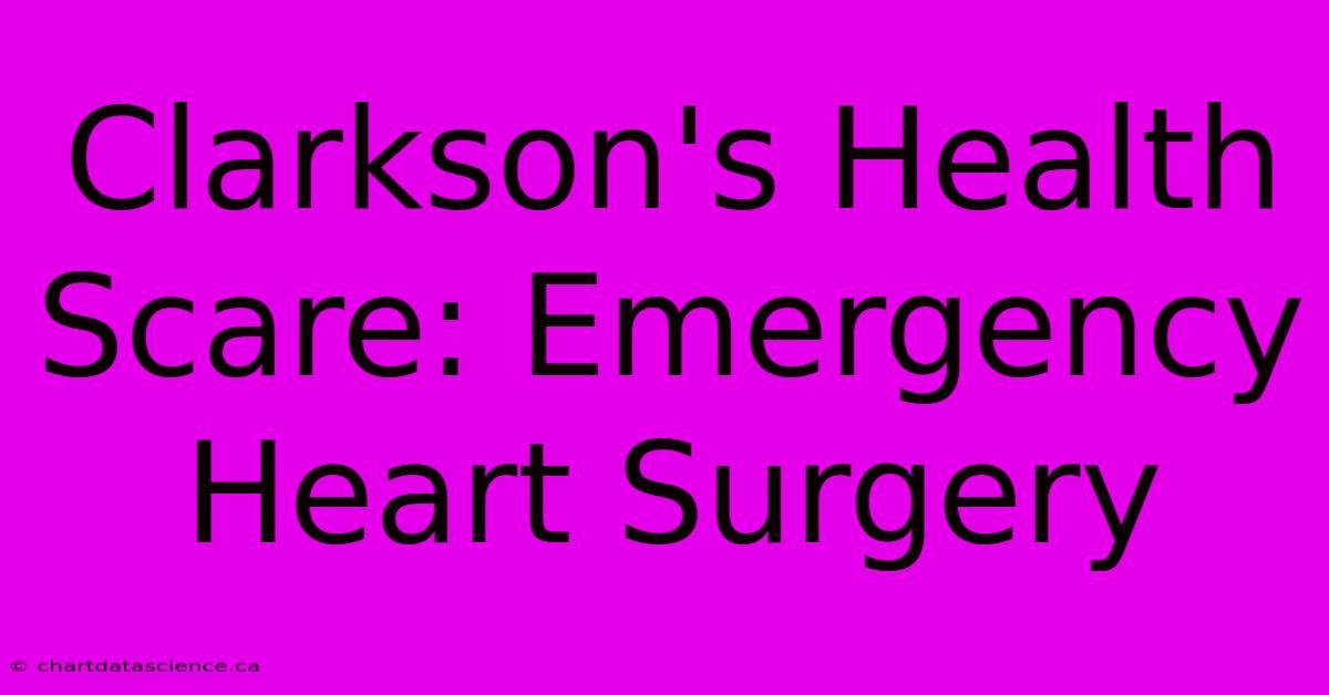 Clarkson's Health Scare: Emergency Heart Surgery