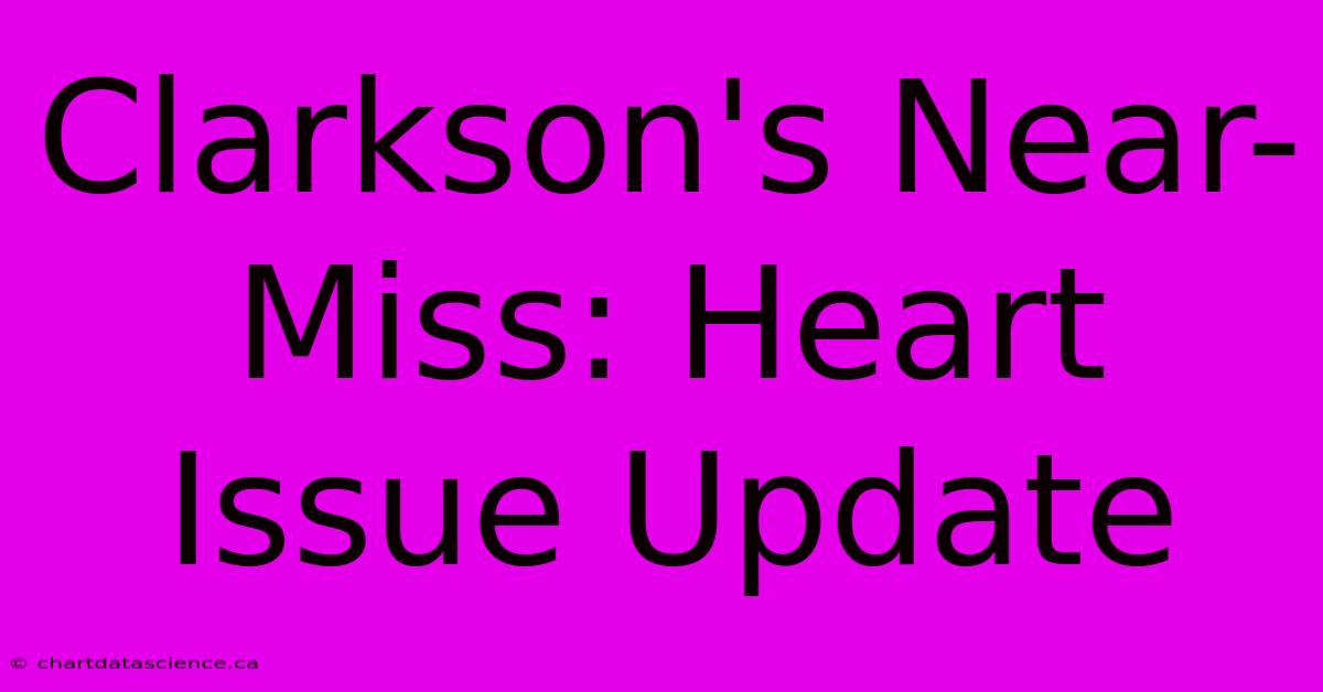 Clarkson's Near-Miss: Heart Issue Update 