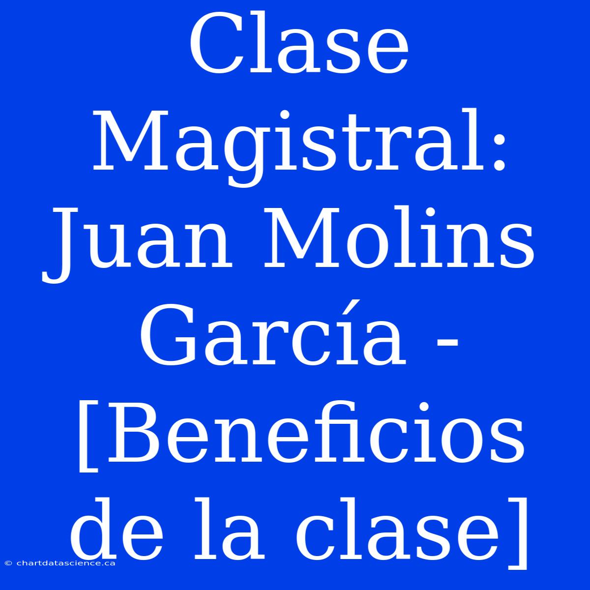 Clase Magistral: Juan Molins García - [Beneficios De La Clase]