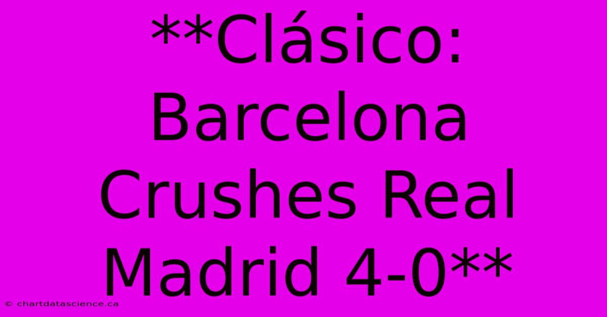 **Clásico: Barcelona Crushes Real Madrid 4-0**