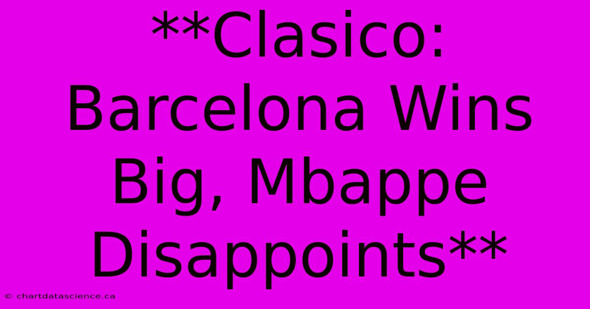 **Clasico: Barcelona Wins Big, Mbappe Disappoints**