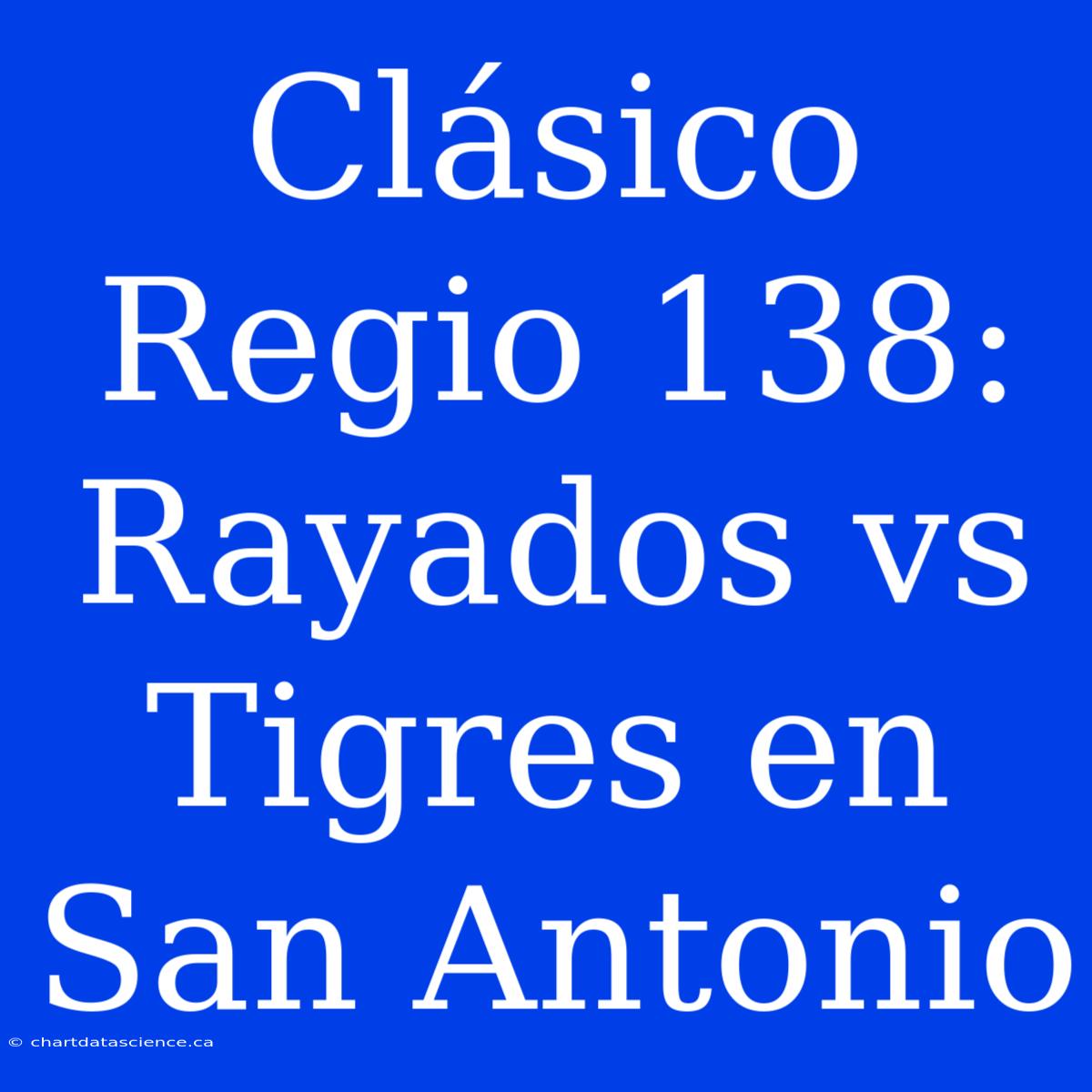 Clásico Regio 138: Rayados Vs Tigres En San Antonio