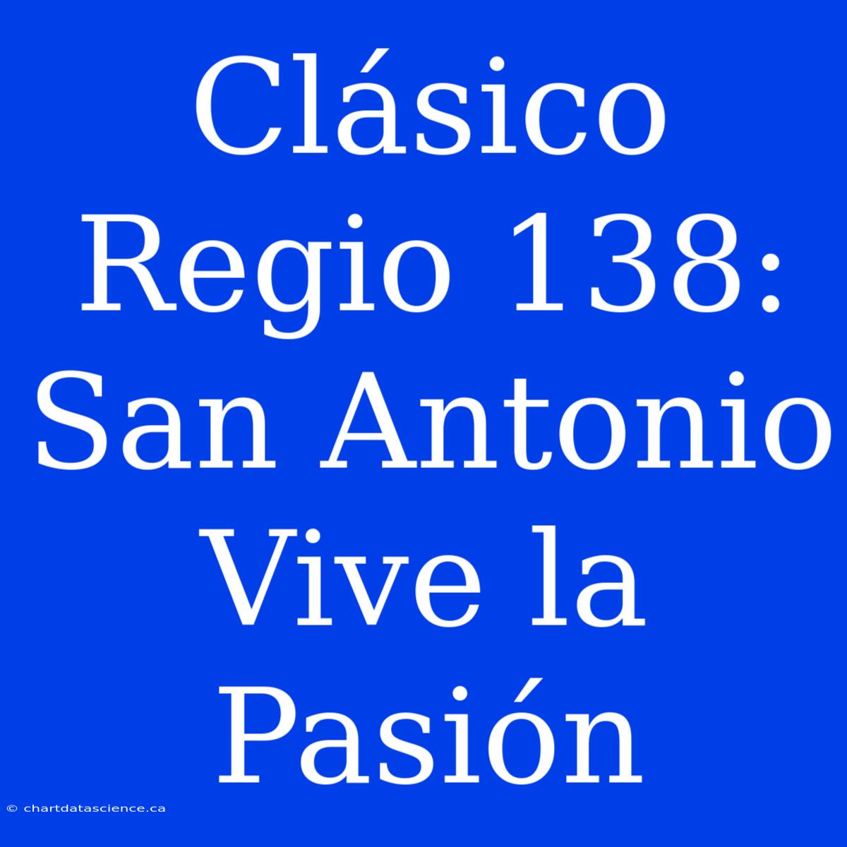 Clásico Regio 138: San Antonio Vive La Pasión