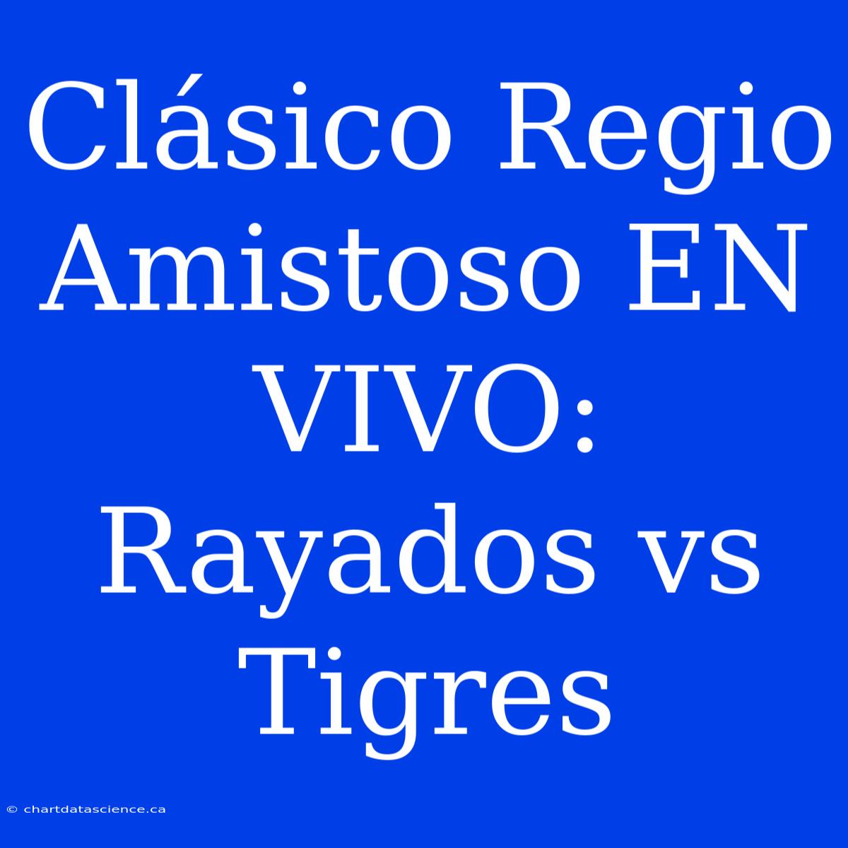 Clásico Regio Amistoso EN VIVO: Rayados Vs Tigres