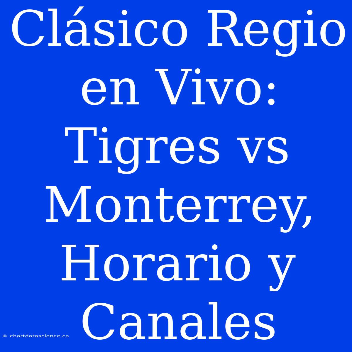 Clásico Regio En Vivo: Tigres Vs Monterrey, Horario Y Canales