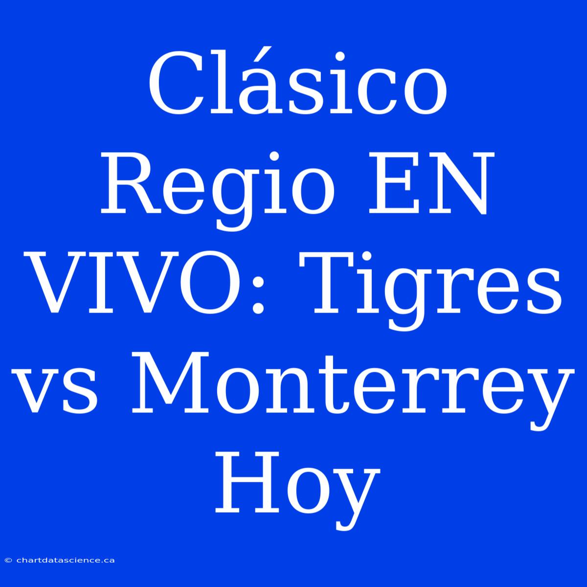 Clásico Regio EN VIVO: Tigres Vs Monterrey Hoy