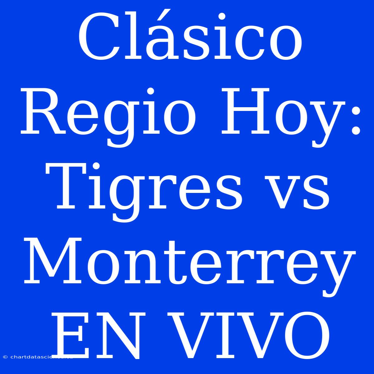 Clásico Regio Hoy: Tigres Vs Monterrey EN VIVO