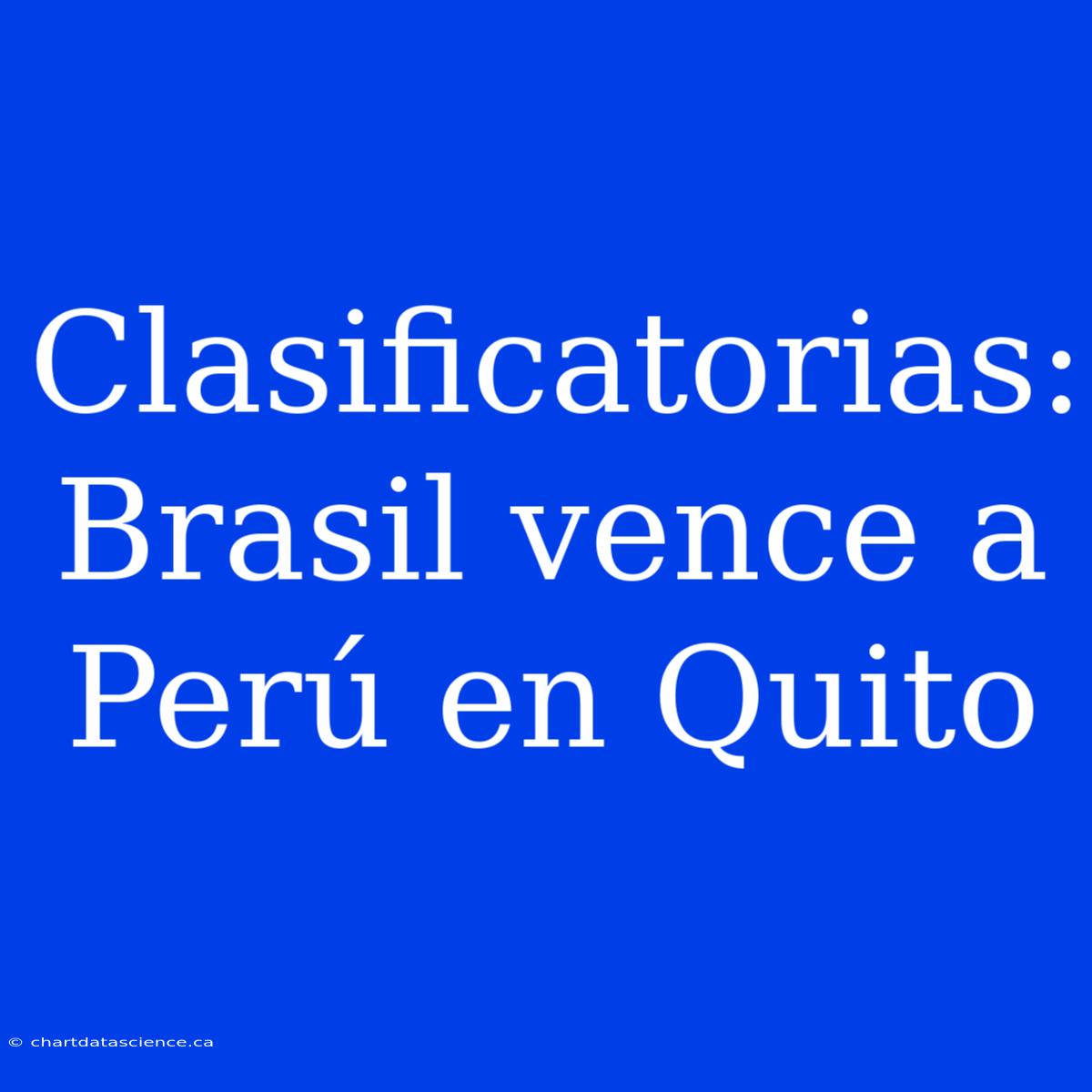 Clasificatorias: Brasil Vence A Perú En Quito