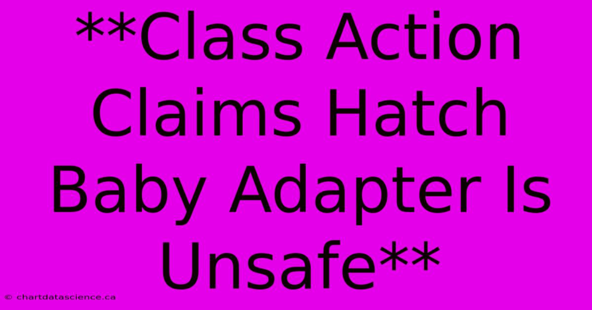 **Class Action Claims Hatch Baby Adapter Is Unsafe**