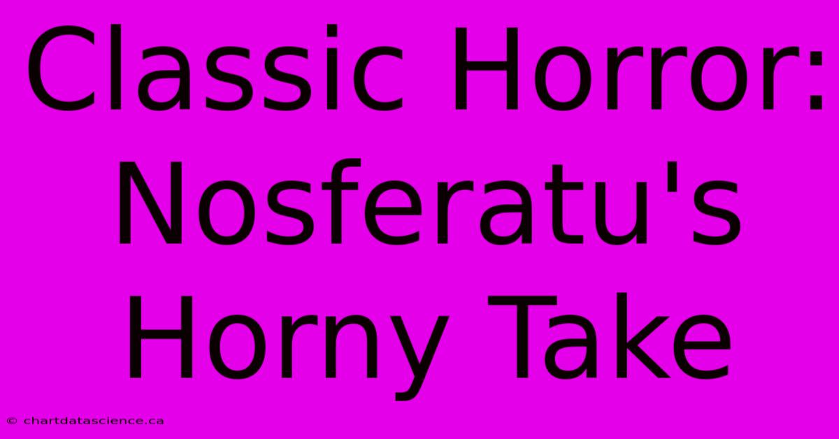 Classic Horror: Nosferatu's Horny Take