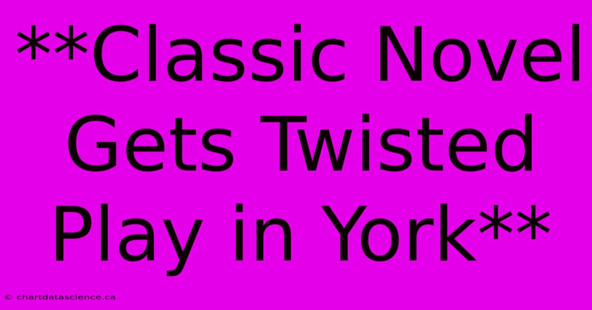 **Classic Novel Gets Twisted Play In York**