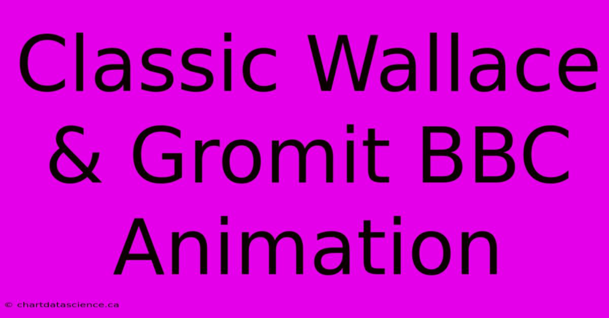 Classic Wallace & Gromit BBC Animation