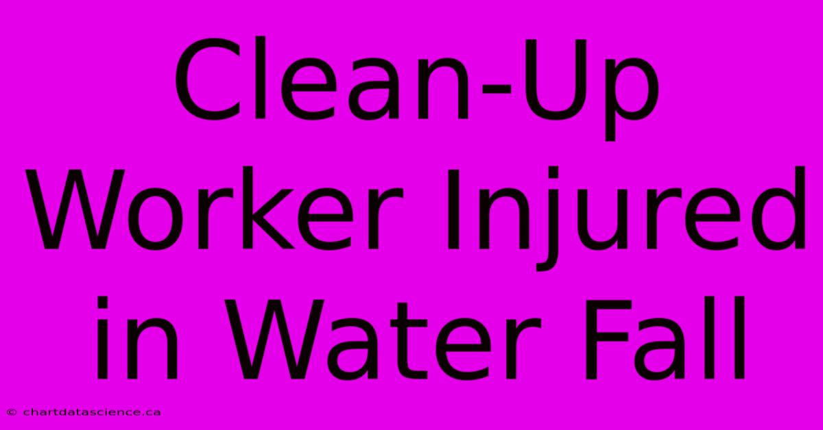 Clean-Up Worker Injured In Water Fall