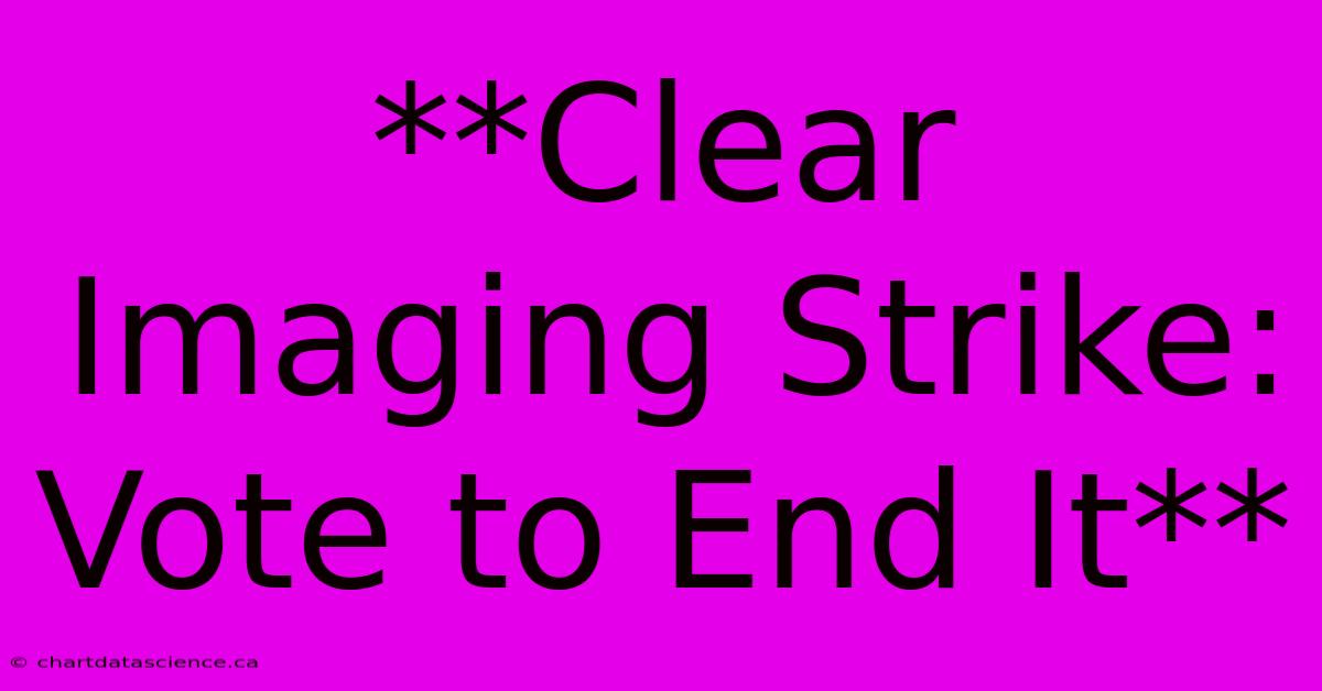 **Clear Imaging Strike: Vote To End It**