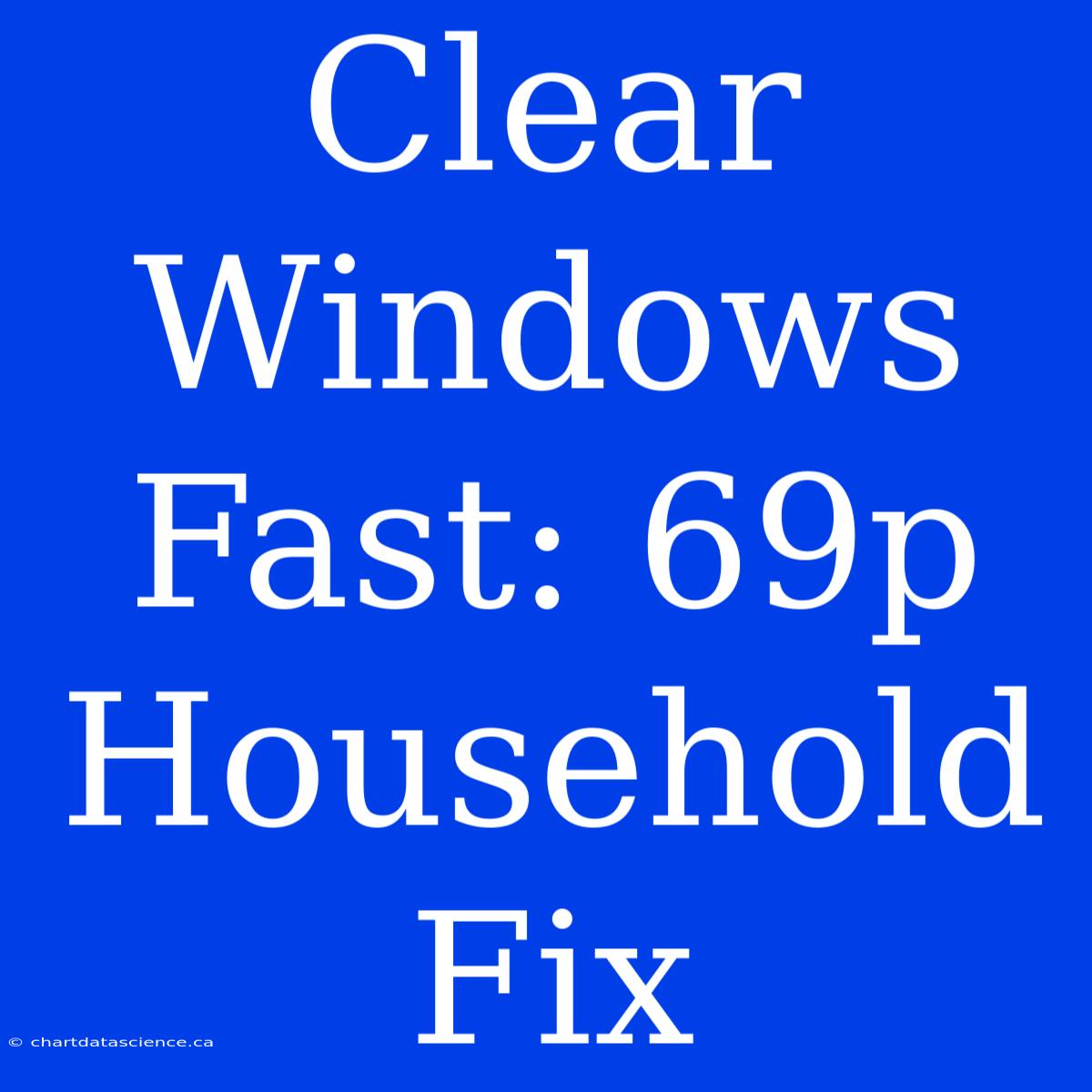 Clear Windows Fast: 69p Household Fix