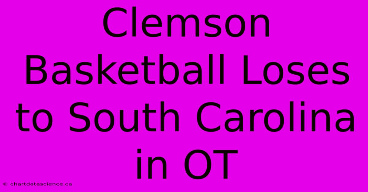 Clemson Basketball Loses To South Carolina In OT