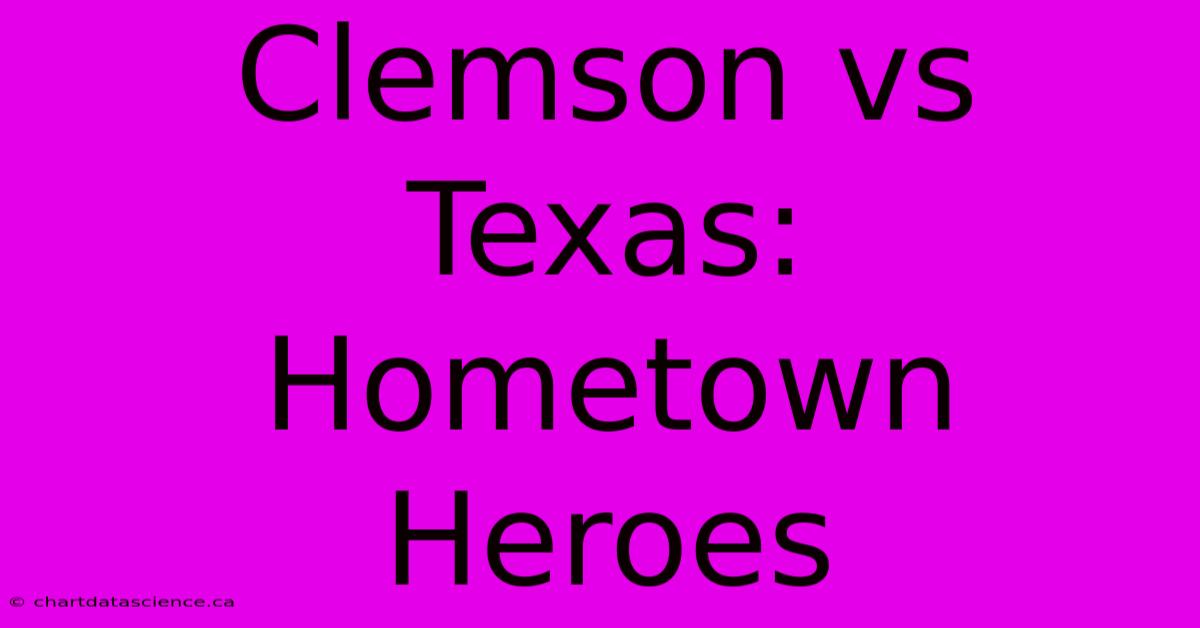 Clemson Vs Texas:  Hometown Heroes