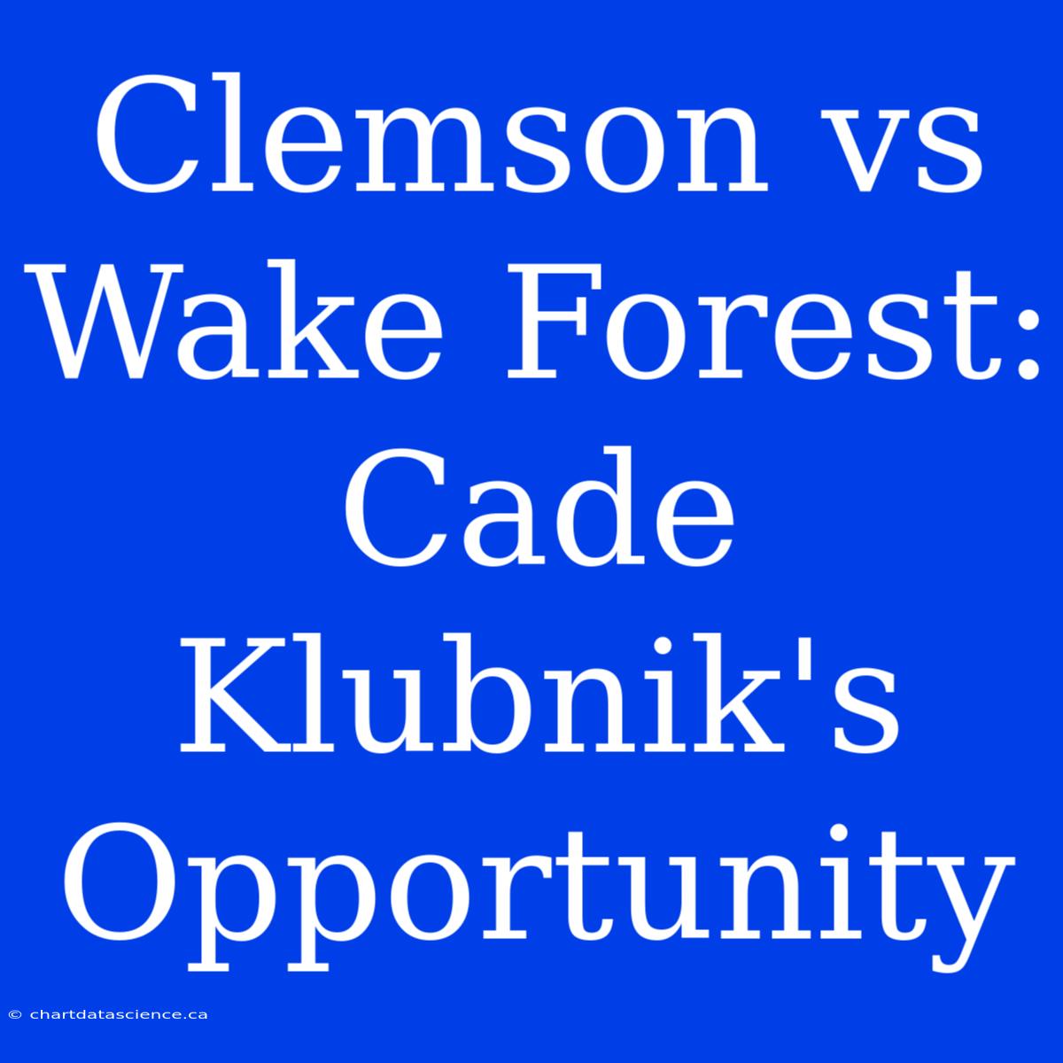 Clemson Vs Wake Forest:  Cade Klubnik's  Opportunity