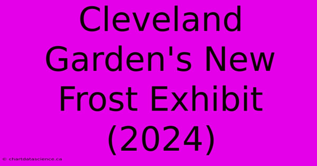 Cleveland Garden's New Frost Exhibit (2024)