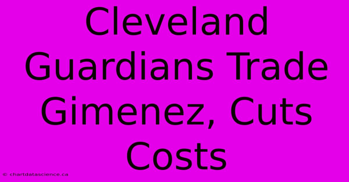 Cleveland Guardians Trade Gimenez, Cuts Costs