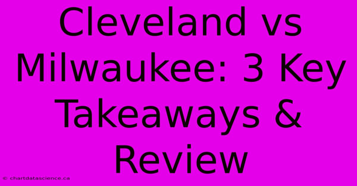 Cleveland Vs Milwaukee: 3 Key Takeaways & Review