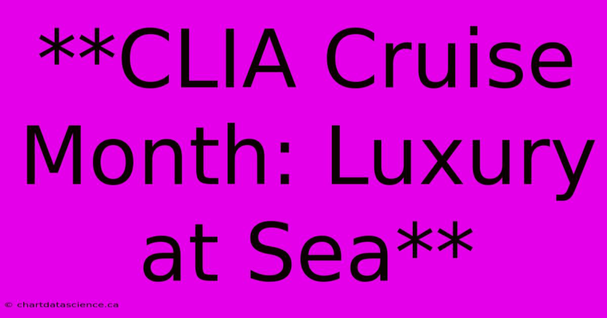 **CLIA Cruise Month: Luxury At Sea** 