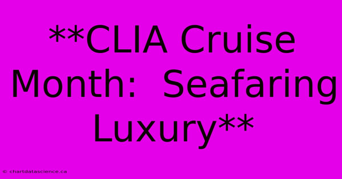 **CLIA Cruise Month:  Seafaring Luxury** 