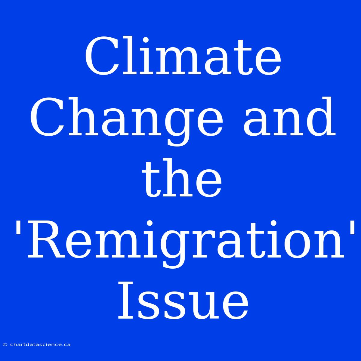 Climate Change And The 'Remigration'  Issue