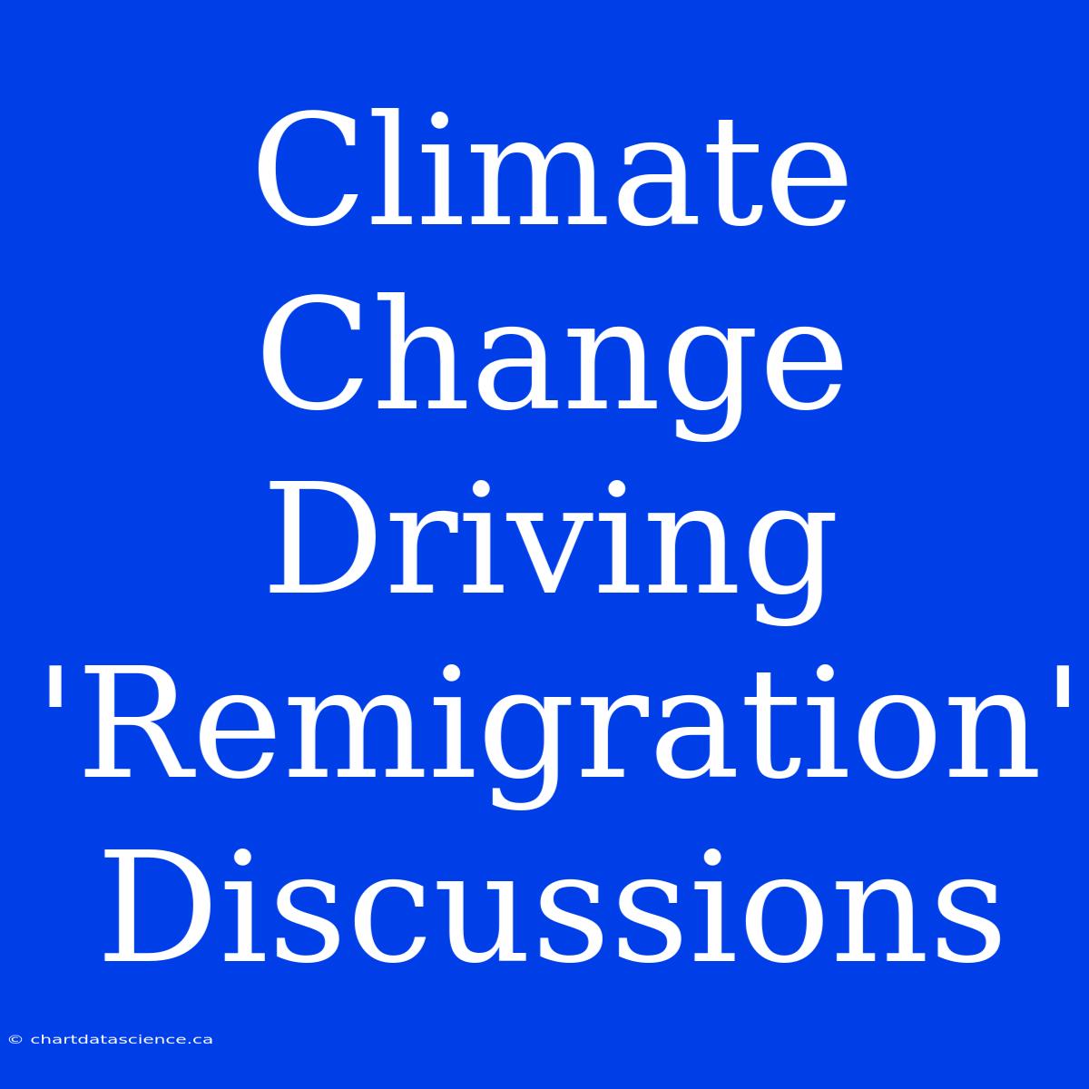 Climate Change Driving 'Remigration' Discussions