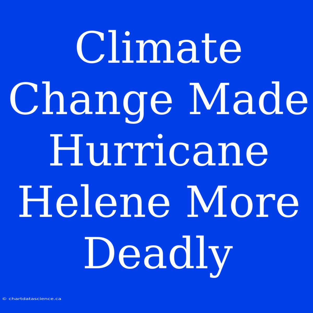 Climate Change Made Hurricane Helene More Deadly