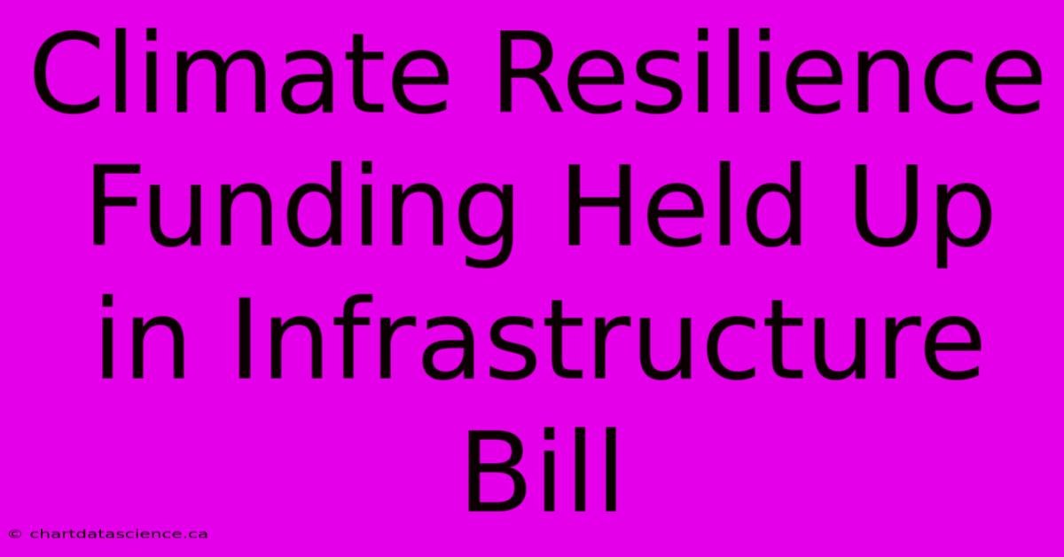 Climate Resilience Funding Held Up In Infrastructure Bill