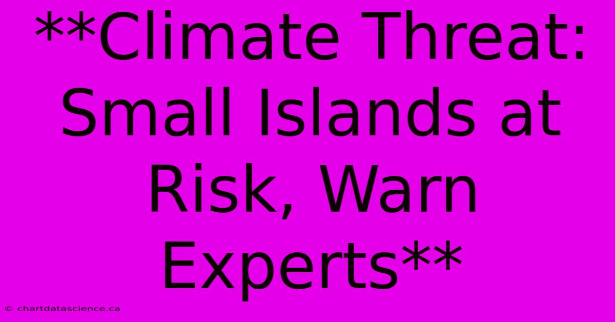 **Climate Threat: Small Islands At Risk, Warn Experts**