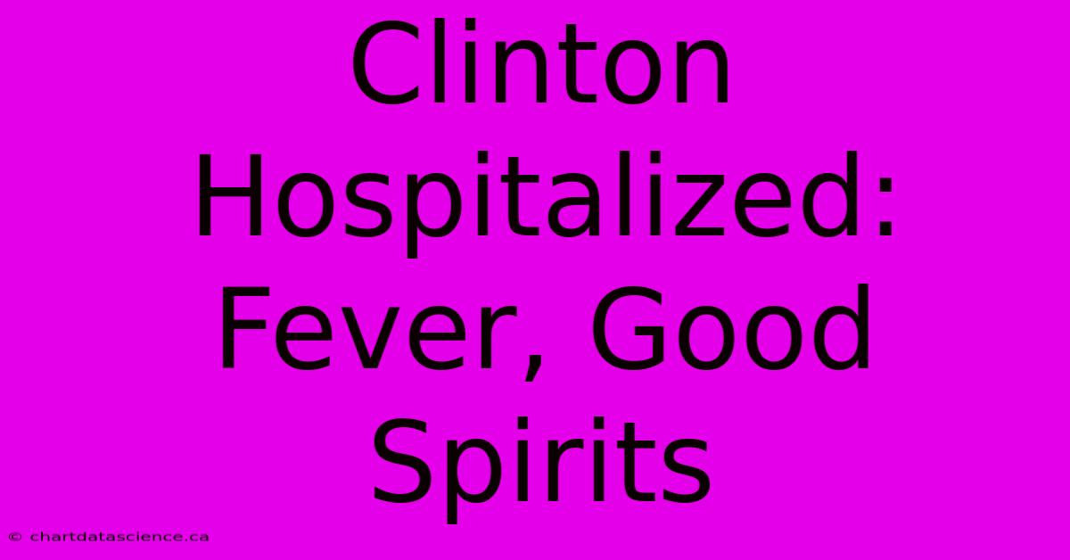 Clinton Hospitalized: Fever, Good Spirits