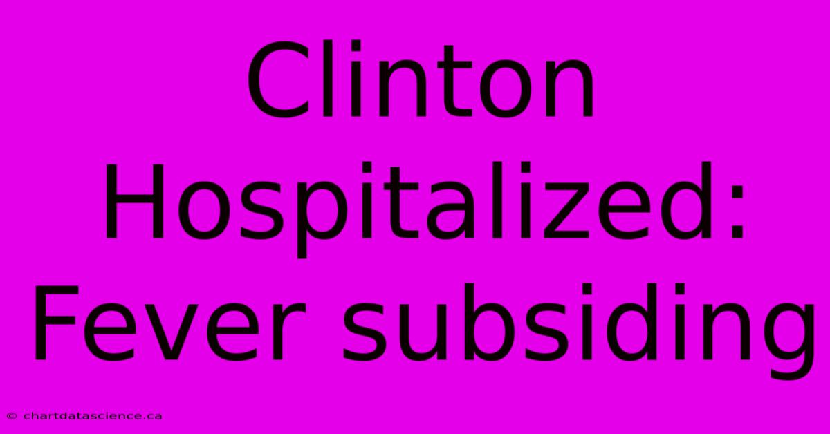 Clinton Hospitalized: Fever Subsiding