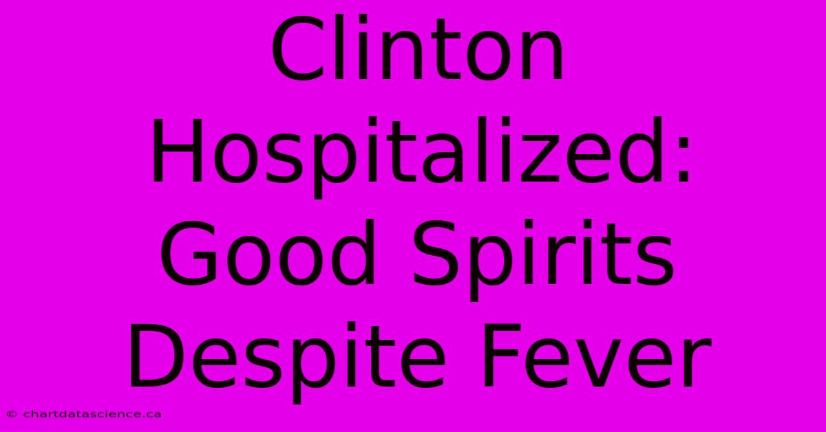 Clinton Hospitalized: Good Spirits Despite Fever