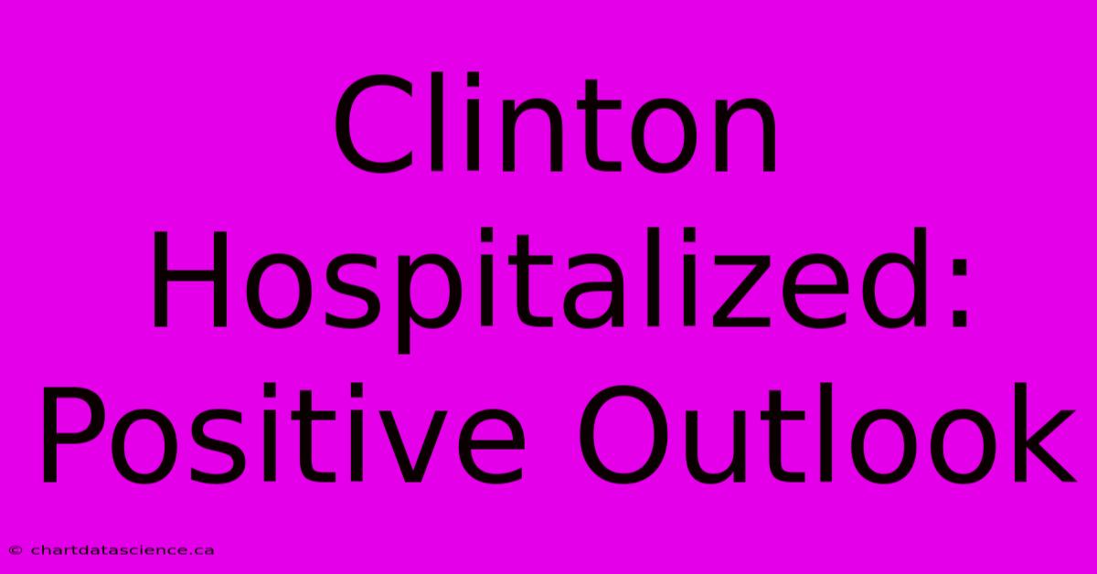 Clinton Hospitalized: Positive Outlook